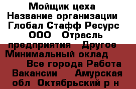 Мойщик цеха › Название организации ­ Глобал Стафф Ресурс, ООО › Отрасль предприятия ­ Другое › Минимальный оклад ­ 18 000 - Все города Работа » Вакансии   . Амурская обл.,Октябрьский р-н